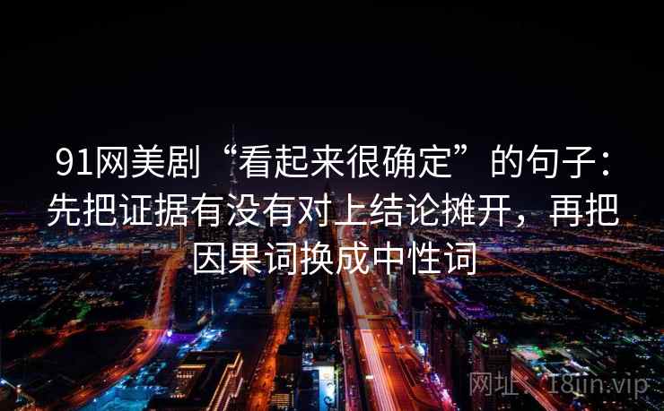 91网美剧“看起来很确定”的句子：先把证据有没有对上结论摊开，再把因果词换成中性词