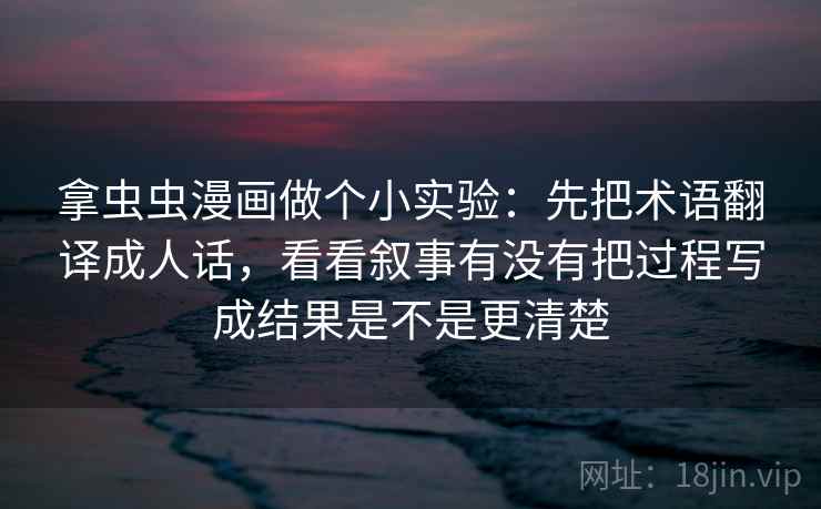 拿虫虫漫画做个小实验：先把术语翻译成人话，看看叙事有没有把过程写成结果是不是更清楚