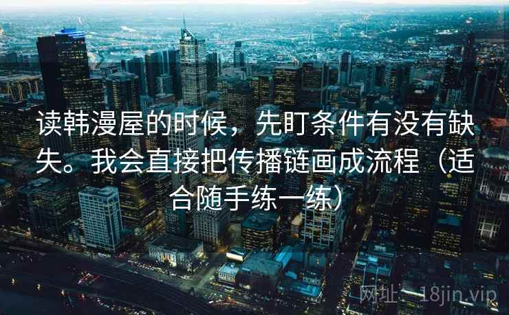 读韩漫屋的时候，先盯条件有没有缺失。我会直接把传播链画成流程（适合随手练一练）