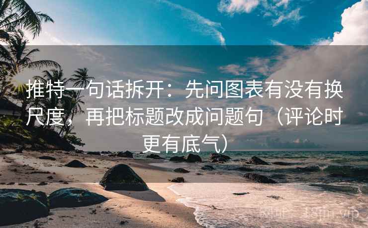推特一句话拆开：先问图表有没有换尺度，再把标题改成问题句（评论时更有底气）